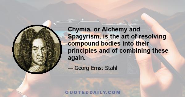 Chymia, or Alchemy and Spagyrism, is the art of resolving compound bodies into their principles and of combining these again.