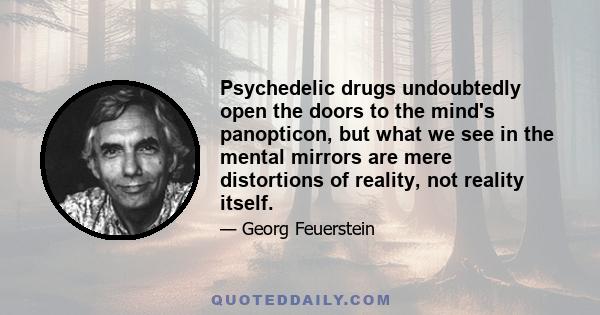 Psychedelic drugs undoubtedly open the doors to the mind's panopticon, but what we see in the mental mirrors are mere distortions of reality, not reality itself.