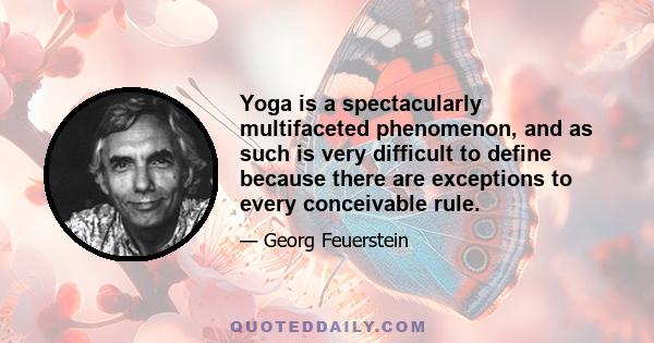 Yoga is a spectacularly multifaceted phenomenon, and as such is very difficult to define because there are exceptions to every conceivable rule.