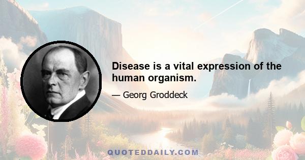 Disease is a vital expression of the human organism.