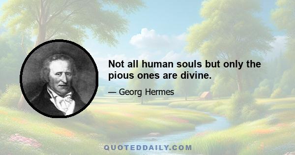 Not all human souls but only the pious ones are divine.