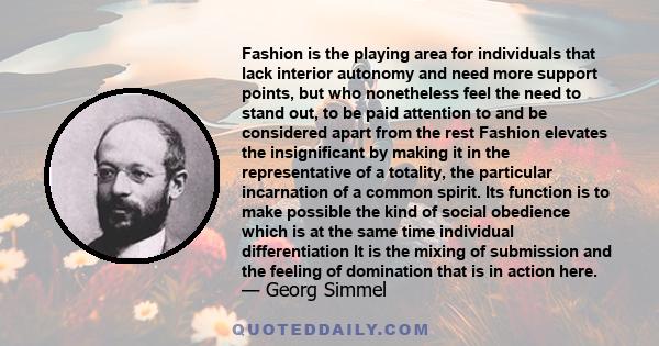 Fashion is the playing area for individuals that lack interior autonomy and need more support points, but who nonetheless feel the need to stand out, to be paid attention to and be considered apart from the rest Fashion 