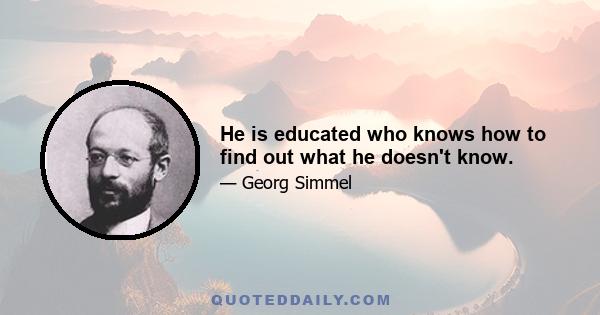 He is educated who knows how to find out what he doesn't know.