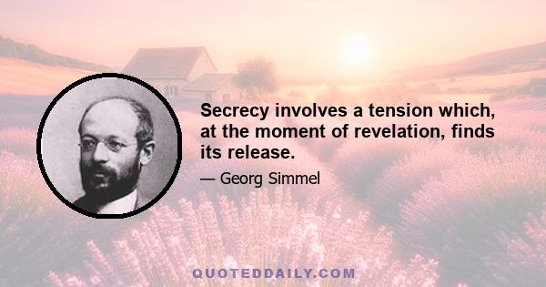 Secrecy involves a tension which, at the moment of revelation, finds its release.