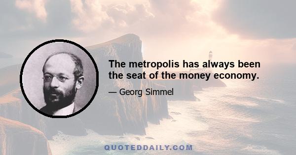 The metropolis has always been the seat of the money economy.