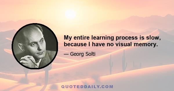 My entire learning process is slow, because I have no visual memory.