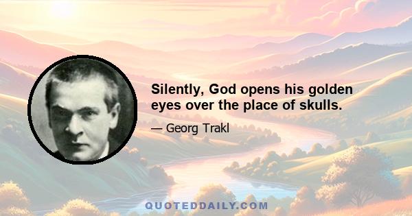 Silently, God opens his golden eyes over the place of skulls.