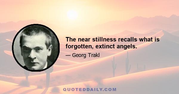 The near stillness recalls what is forgotten, extinct angels.