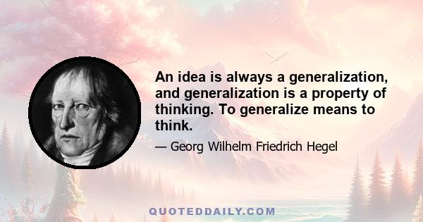 An idea is always a generalization, and generalization is a property of thinking. To generalize means to think.