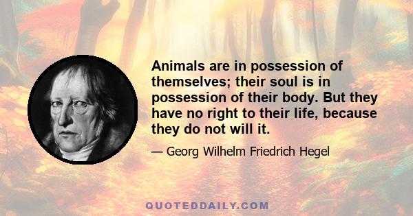 Animals are in possession of themselves; their soul is in possession of their body. But they have no right to their life, because they do not will it.