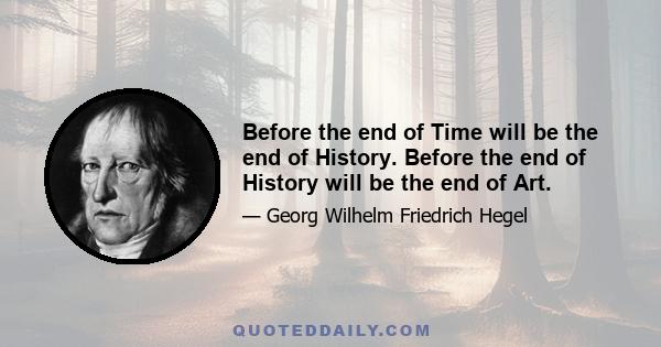 Before the end of Time will be the end of History. Before the end of History will be the end of Art.