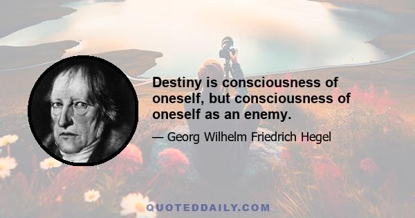 Destiny is consciousness of oneself, but consciousness of oneself as an enemy.