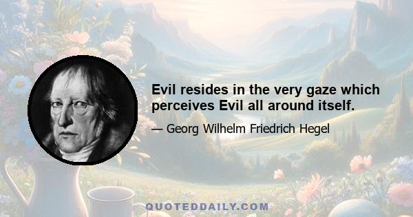 Evil resides in the very gaze which perceives Evil all around itself.