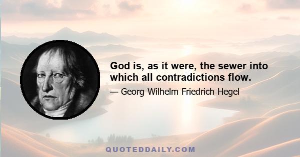 God is, as it were, the sewer into which all contradictions flow.