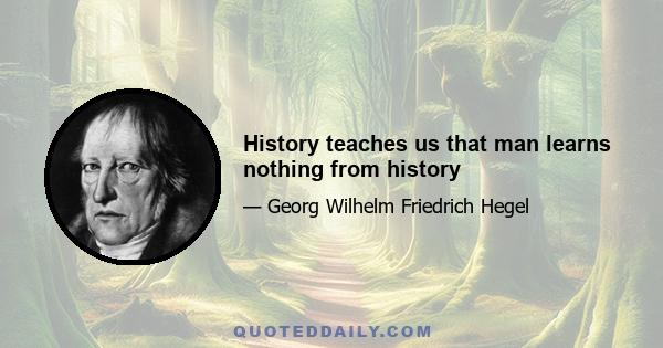 History teaches us that man learns nothing from history