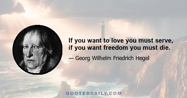 If you want to love you must serve, if you want freedom you must die.