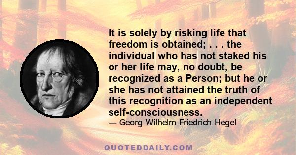 It is solely by risking life that freedom is obtained; . . . the individual who has not staked his or her life may, no doubt, be recognized as a Person; but he or she has not attained the truth of this recognition as an 