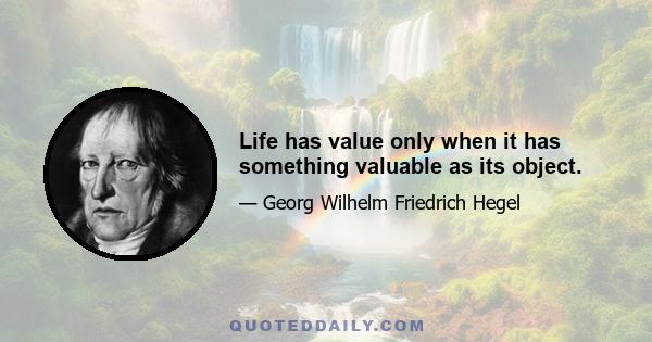 Life has value only when it has something valuable as its object.