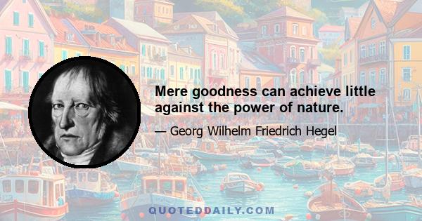 Mere goodness can achieve little against the power of nature.