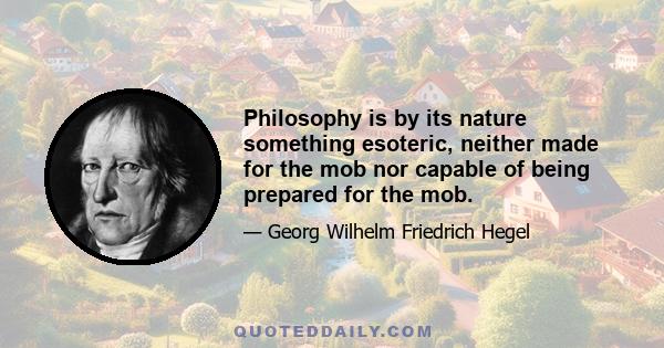 Philosophy is by its nature something esoteric, neither made for the mob nor capable of being prepared for the mob.