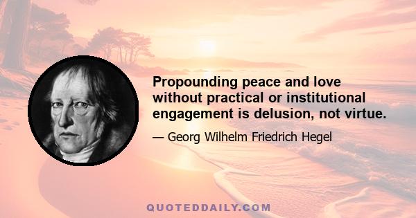 Propounding peace and love without practical or institutional engagement is delusion, not virtue.