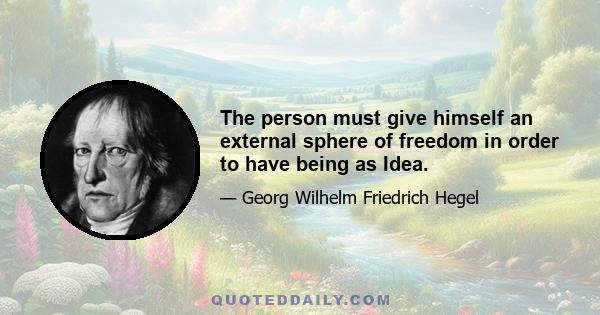 The person must give himself an external sphere of freedom in order to have being as Idea.