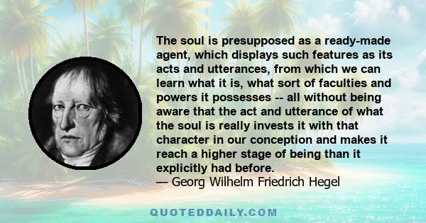 The soul is presupposed as a ready-made agent, which displays such features as its acts and utterances, from which we can learn what it is, what sort of faculties and powers it possesses -- all without being aware that