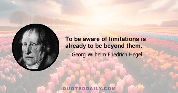 To be aware of limitations is already to be beyond them.