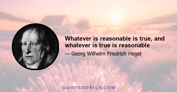 Whatever is reasonable is true, and whatever is true is reasonable