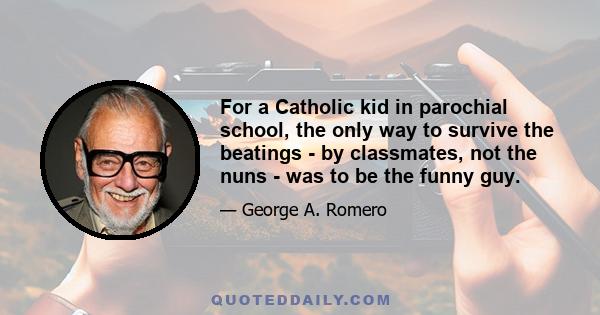 For a Catholic kid in parochial school, the only way to survive the beatings - by classmates, not the nuns - was to be the funny guy.