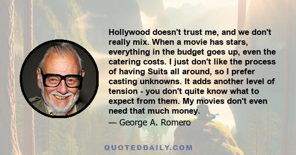 Hollywood doesn't trust me, and we don't really mix. When a movie has stars, everything in the budget goes up, even the catering costs. I just don't like the process of having Suits all around, so I prefer casting