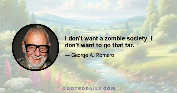 I don't want a zombie society. I don't want to go that far.