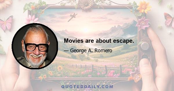 Movies are about escape.