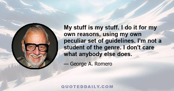 My stuff is my stuff. I do it for my own reasons, using my own peculiar set of guidelines. I'm not a student of the genre. I don't care what anybody else does.