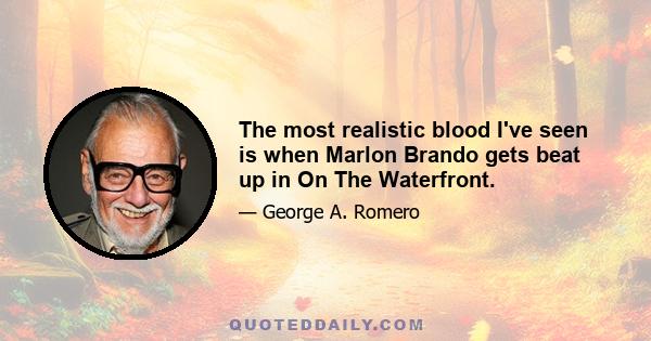 The most realistic blood I've seen is when Marlon Brando gets beat up in On The Waterfront.