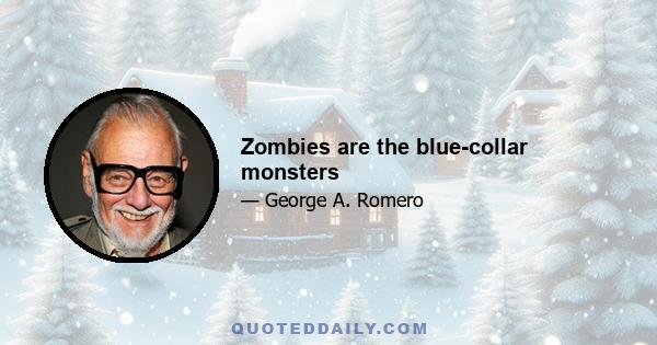 Zombies are the blue-collar monsters