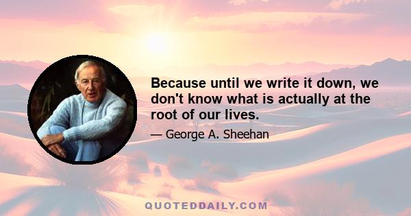 Because until we write it down, we don't know what is actually at the root of our lives.