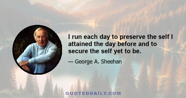 I run each day to preserve the self I attained the day before and to secure the self yet to be.