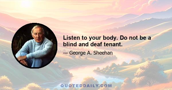 Listen to your body. Do not be a blind and deaf tenant.