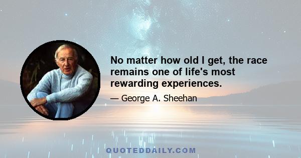 No matter how old I get, the race remains one of life's most rewarding experiences.