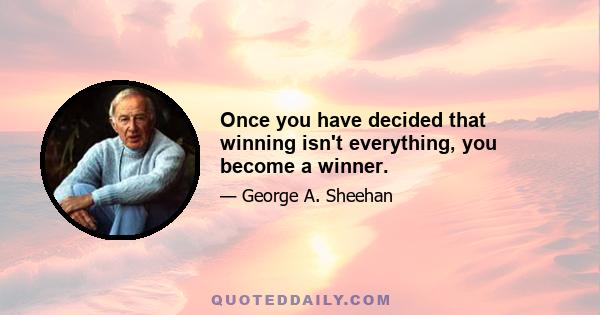 Once you have decided that winning isn't everything, you become a winner.