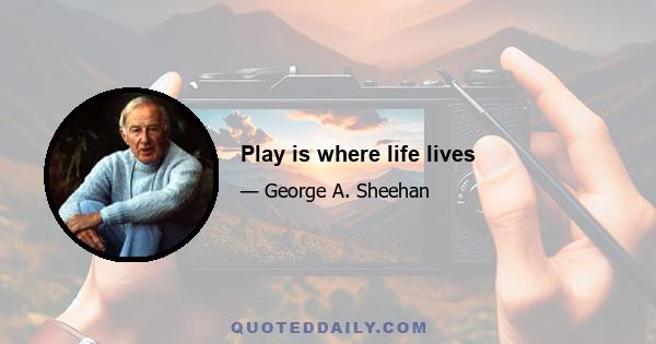 Play is where life lives