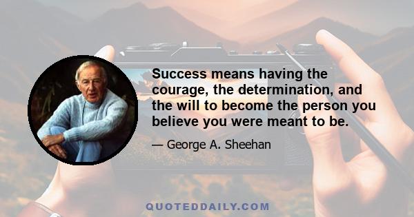 Success means having the courage, the determination, and the will to become the person you believe you were meant to be.