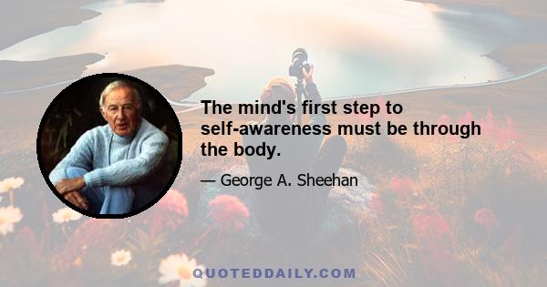 The mind's first step to self-awareness must be through the body.