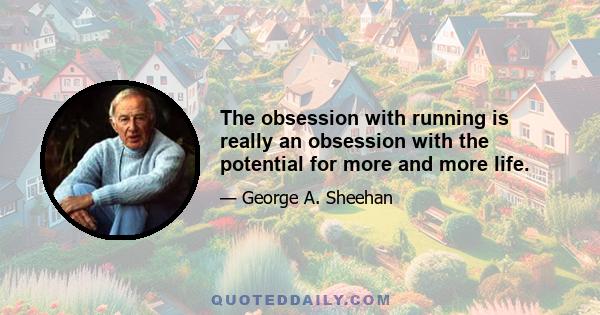 The obsession with running is really an obsession with the potential for more and more life.