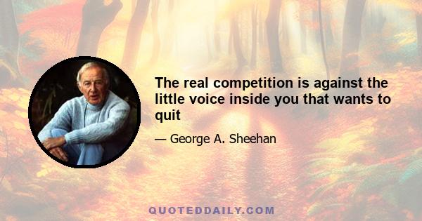 The real competition is against the little voice inside you that wants to quit