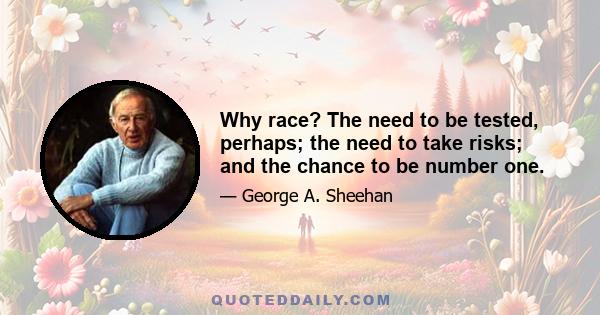 Why race? The need to be tested, perhaps; the need to take risks; and the chance to be number one.