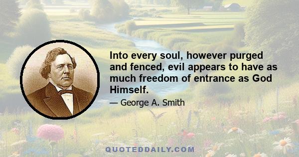 Into every soul, however purged and fenced, evil appears to have as much freedom of entrance as God Himself.