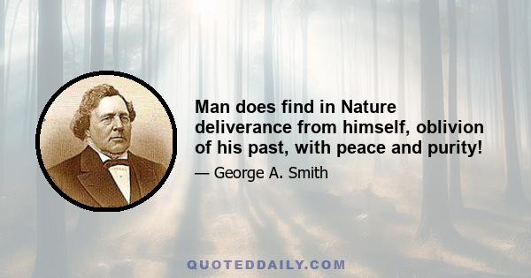 Man does find in Nature deliverance from himself, oblivion of his past, with peace and purity!