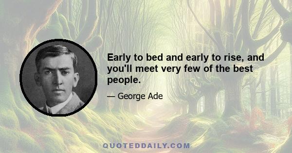 Early to bed and early to rise, and you'll meet very few of the best people.